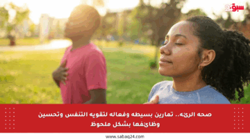 صحة الرئة.. تمارين بسيطة وفعالة لتقوية التنفس وتحسين وظائفها بشكل ملحوظ